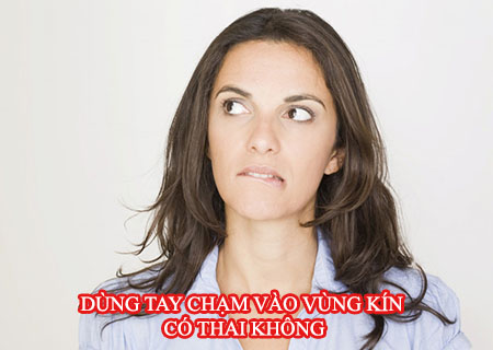 dùng tay chạm vào vùng kín có thai không